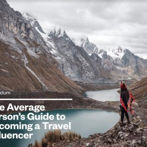 The Average Person's Guide To Becoming A Travel Influencer